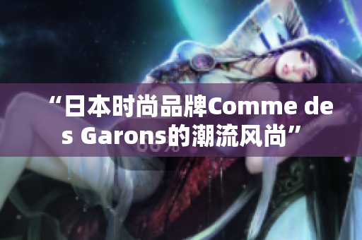 “日本时尚品牌Comme des Garons的潮流风尚”