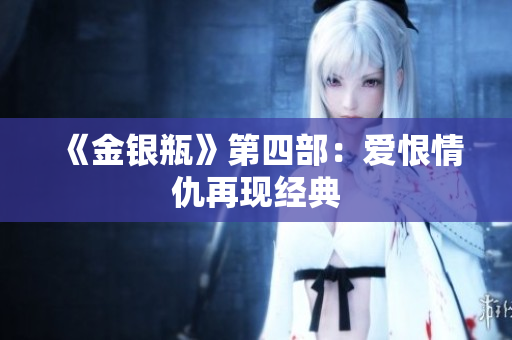 《金银瓶》第四部：爱恨情仇再现经典