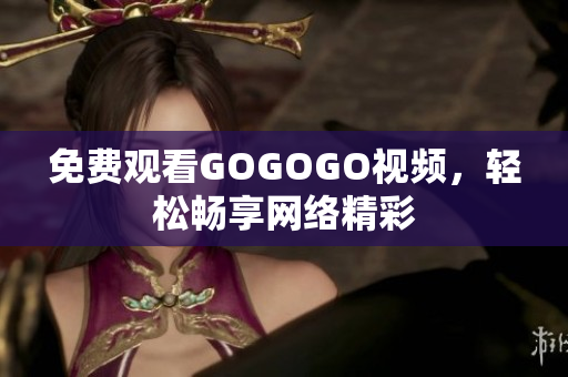 免费观看GOGOGO视频，轻松畅享网络精彩