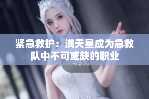 紧急救护：满天星成为急救队中不可或缺的职业