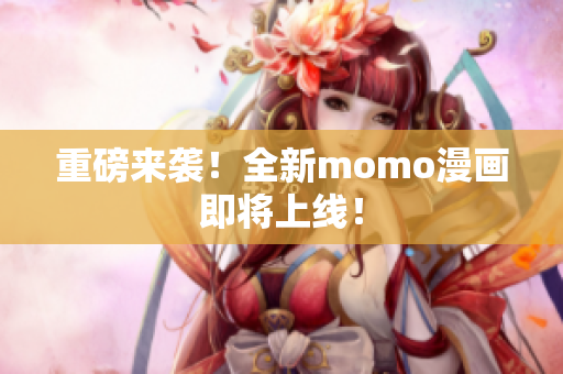 重磅来袭！全新momo漫画即将上线！