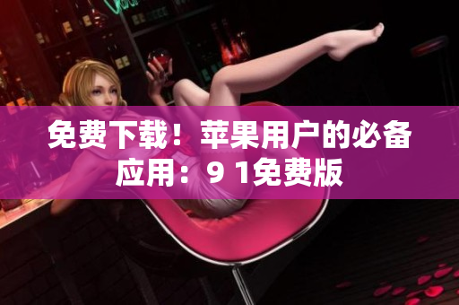 免费下载！苹果用户的必备应用：9 1免费版