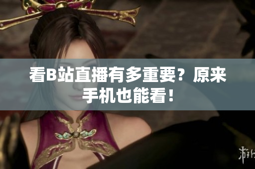 看B站直播有多重要？原来手机也能看！