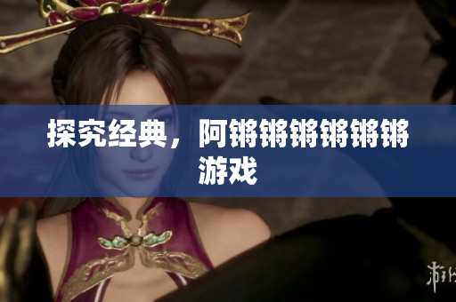 探究经典，阿锵锵锵锵锵锵游戏