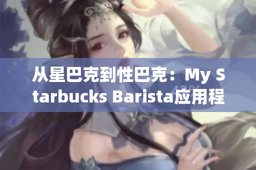 从星巴克到性巴克：My Starbucks Barista应用程序下载
