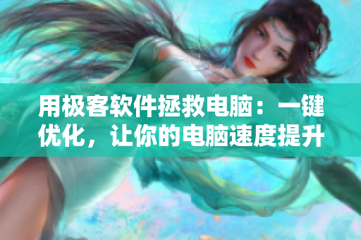 用极客软件拯救电脑：一键优化，让你的电脑速度提升！