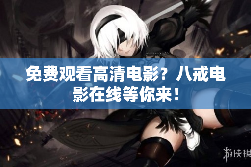 免费观看高清电影？八戒电影在线等你来！