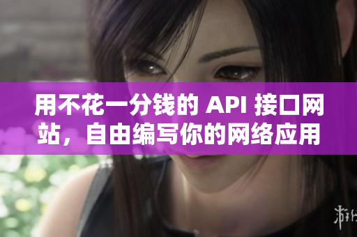 用不花一分钱的 API 接口网站，自由编写你的网络应用！