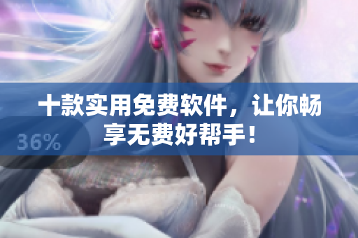 十款实用免费软件，让你畅享无费好帮手！