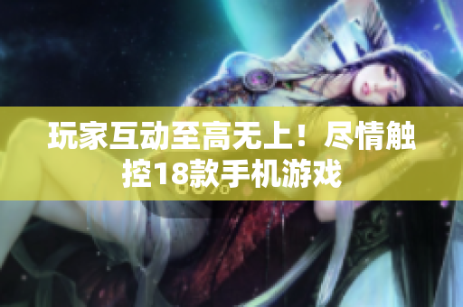 玩家互动至高无上！尽情触控18款手机游戏