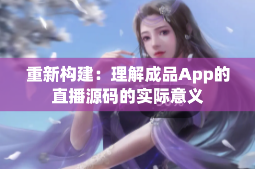 重新构建：理解成品App的直播源码的实际意义