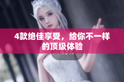 4款绝佳享受，给你不一样的顶级体验