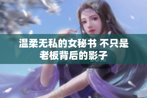 温柔无私的女秘书 不只是老板背后的影子