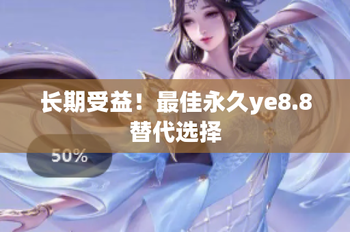 长期受益！最佳永久ye8.8替代选择