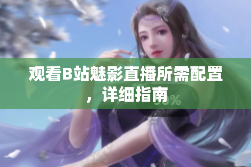 观看B站魅影直播所需配置，详细指南
