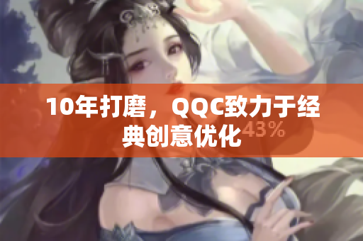 10年打磨，QQC致力于经典创意优化