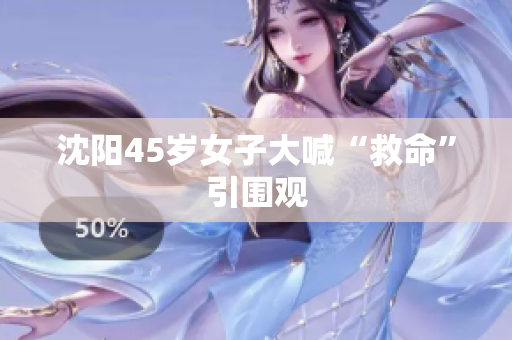 沈阳45岁女子大喊“救命”引围观