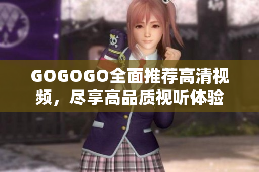 GOGOGO全面推荐高清视频，尽享高品质视听体验
