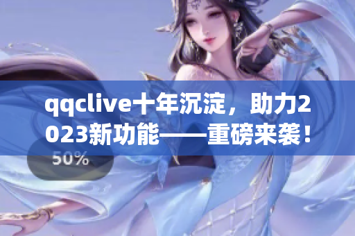 qqclive十年沉淀，助力2023新功能——重磅来袭！