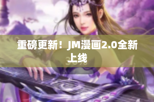 重磅更新！JM漫画2.0全新上线