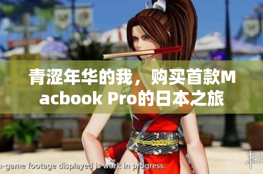 青涩年华的我，购买首款Macbook Pro的日本之旅