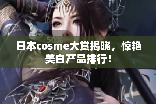 日本cosme大赏揭晓，惊艳美白产品排行！