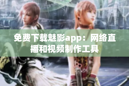 免费下载魅影app：网络直播和视频制作工具