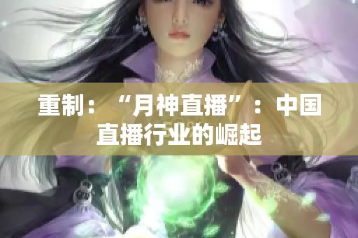 重制：“月神直播”：中国直播行业的崛起