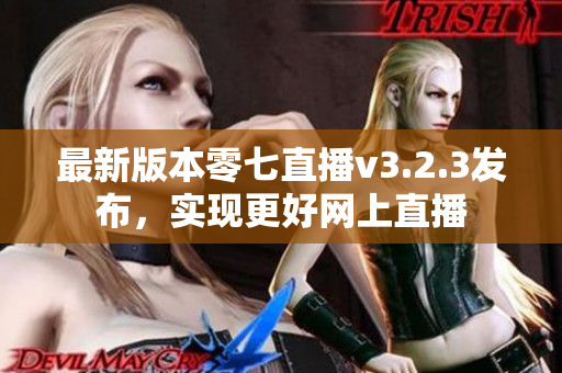 最新版本零七直播v3.2.3发布，实现更好网上直播