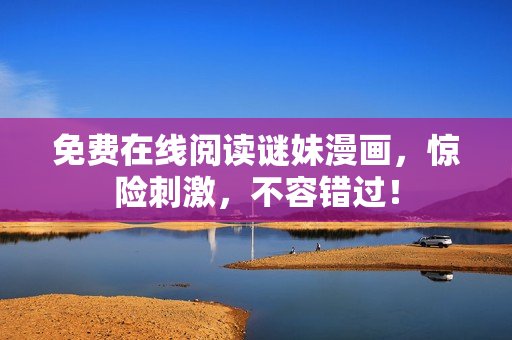免费在线阅读谜妹漫画，惊险刺激，不容错过！