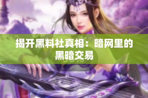 揭开黑料社真相：暗网里的黑暗交易