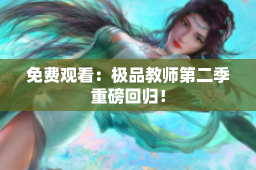 免费观看：极品教师第二季重磅回归！