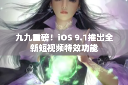 九九重磅！iOS 9.1推出全新短视频特效功能
