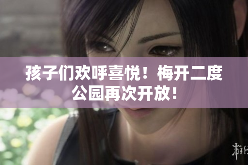 孩子们欢呼喜悦！梅开二度公园再次开放！