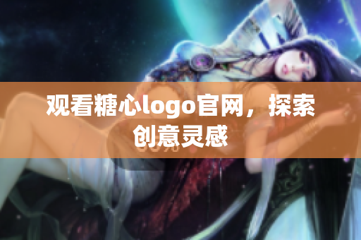 观看糖心logo官网，探索创意灵感
