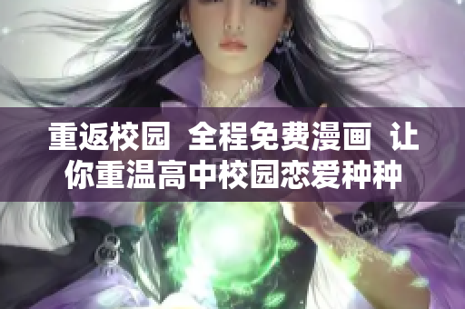 重返校园  全程免费漫画  让你重温高中校园恋爱种种