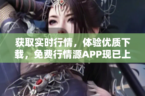 获取实时行情，体验优质下载，免费行情源APP现已上线
