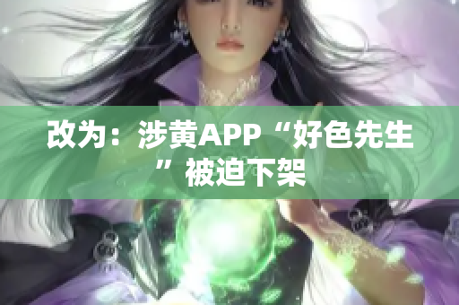 改为：涉黄APP“好色先生”被迫下架