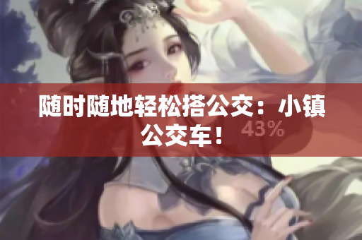 随时随地轻松搭公交：小镇公交车！