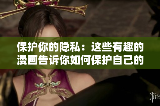 保护你的隐私：这些有趣的漫画告诉你如何保护自己的个人数据