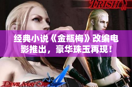 经典小说《金瓶梅》改编电影推出，豪华珠玉再现！