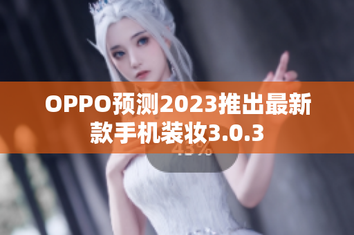 OPPO预测2023推出最新款手机装妆3.0.3