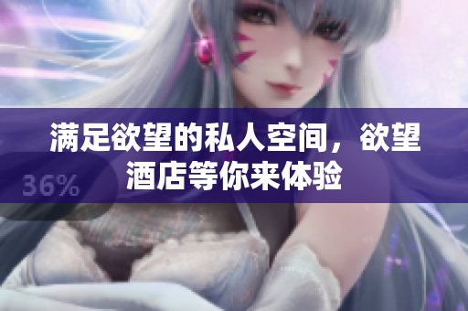 满足欲望的私人空间，欲望酒店等你来体验