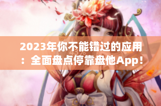 2023年你不能错过的应用：全面盘点停靠盘他App！
