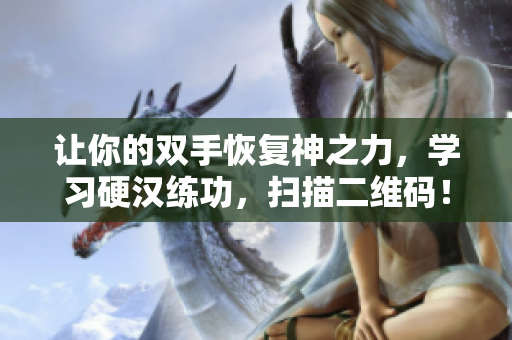 让你的双手恢复神之力，学习硬汉练功，扫描二维码！