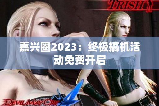 嘉兴圈2023：终极搞机活动免费开启