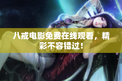 八戒电影免费在线观看，精彩不容错过！