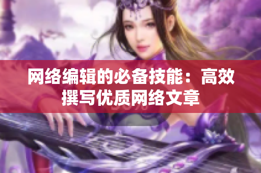 网络编辑的必备技能：高效撰写优质网络文章