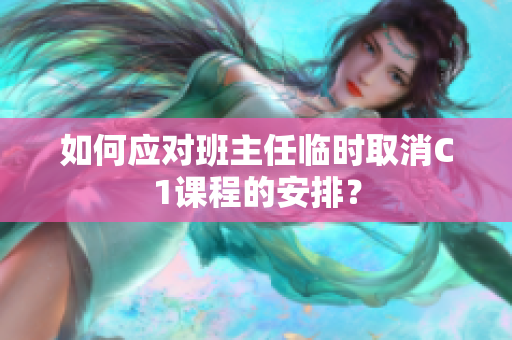 如何应对班主任临时取消C1课程的安排？