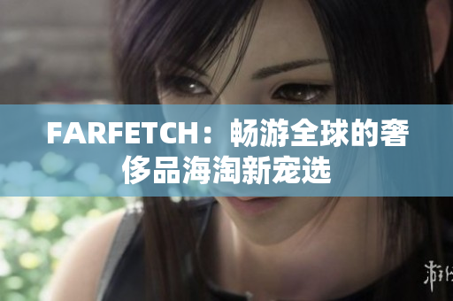 FARFETCH：畅游全球的奢侈品海淘新宠选
